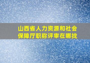 山西省人力资源和社会保障厅职称评审在哪找