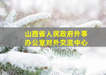 山西省人民政府外事办公室对外交流中心