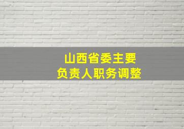 山西省委主要负责人职务调整