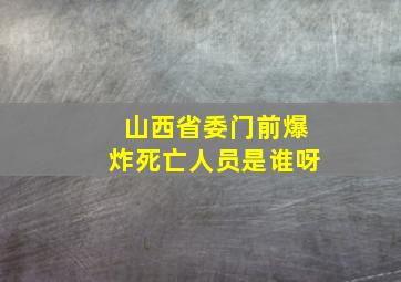 山西省委门前爆炸死亡人员是谁呀