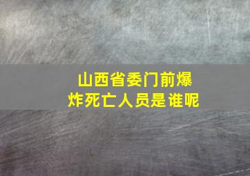 山西省委门前爆炸死亡人员是谁呢