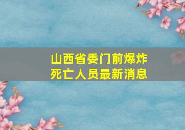 山西省委门前爆炸死亡人员最新消息