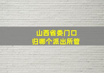 山西省委门口归哪个派出所管