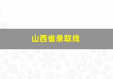 山西省录取线