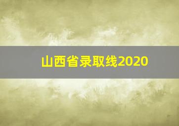 山西省录取线2020