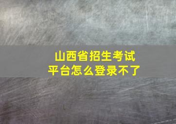 山西省招生考试平台怎么登录不了