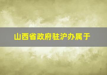 山西省政府驻沪办属于