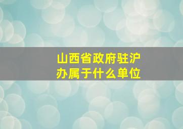 山西省政府驻沪办属于什么单位