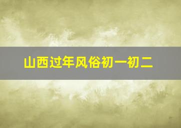 山西过年风俗初一初二