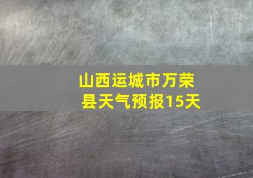 山西运城市万荣县天气预报15天