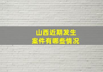 山西近期发生案件有哪些情况