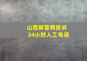 山西邮管局投诉24小时人工电话