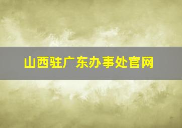 山西驻广东办事处官网