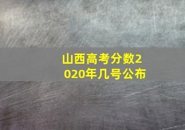 山西高考分数2020年几号公布