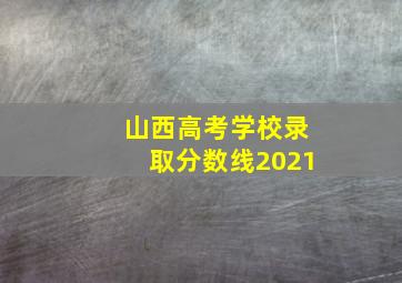 山西高考学校录取分数线2021