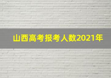 山西高考报考人数2021年