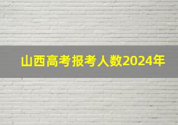 山西高考报考人数2024年