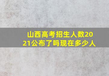 山西高考招生人数2021公布了吗现在多少人