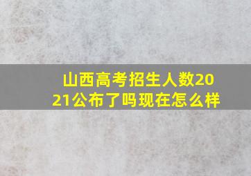 山西高考招生人数2021公布了吗现在怎么样