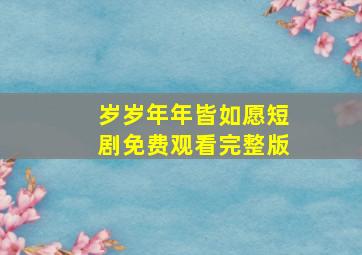 岁岁年年皆如愿短剧免费观看完整版