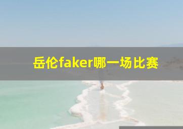 岳伦faker哪一场比赛