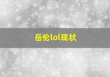 岳伦lol现状