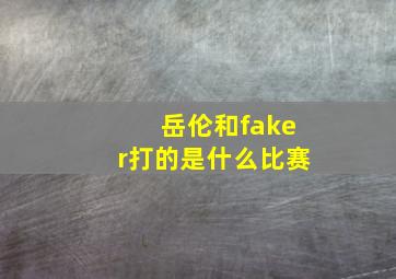 岳伦和faker打的是什么比赛