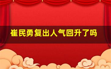 崔民勇复出人气回升了吗