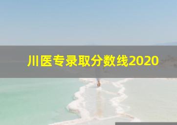 川医专录取分数线2020