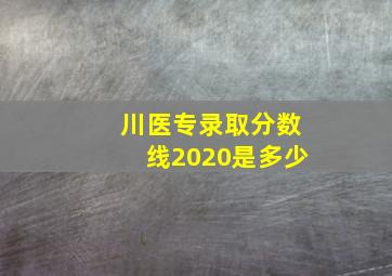 川医专录取分数线2020是多少