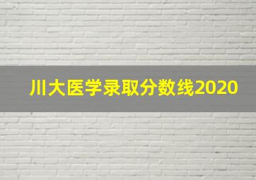 川大医学录取分数线2020