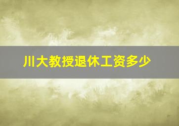 川大教授退休工资多少