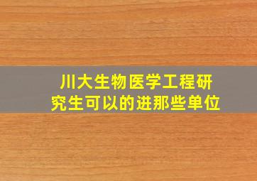 川大生物医学工程研究生可以的进那些单位