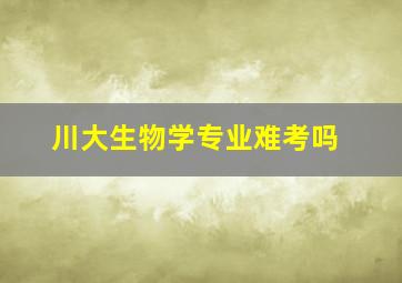 川大生物学专业难考吗