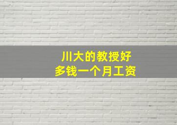 川大的教授好多钱一个月工资