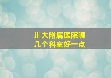 川大附属医院哪几个科室好一点