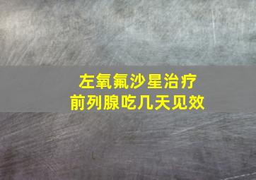 左氧氟沙星治疗前列腺吃几天见效