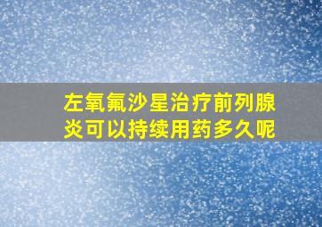 左氧氟沙星治疗前列腺炎可以持续用药多久呢