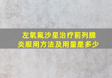 左氧氟沙星治疗前列腺炎服用方法及用量是多少