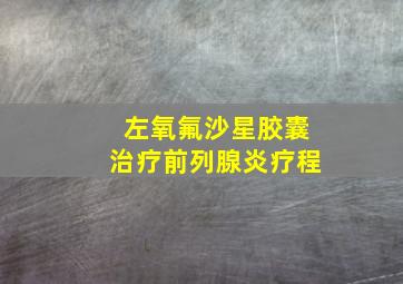 左氧氟沙星胶囊治疗前列腺炎疗程