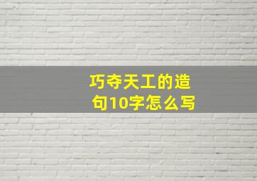 巧夺天工的造句10字怎么写