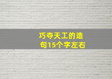 巧夺天工的造句15个字左右