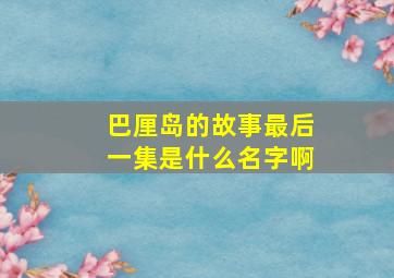 巴厘岛的故事最后一集是什么名字啊