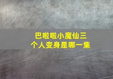 巴啦啦小魔仙三个人变身是哪一集