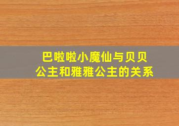 巴啦啦小魔仙与贝贝公主和雅雅公主的关系