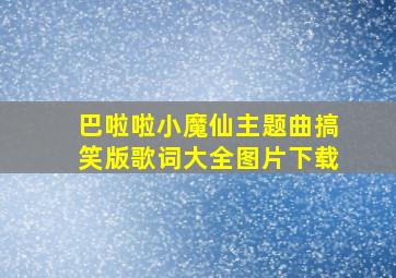 巴啦啦小魔仙主题曲搞笑版歌词大全图片下载