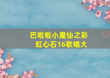 巴啦啦小魔仙之彩虹心石16歌唱大