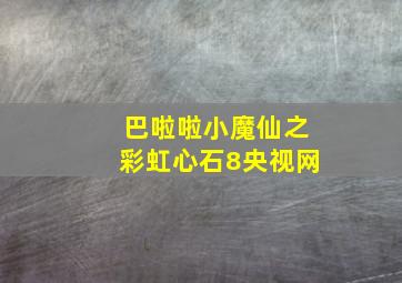 巴啦啦小魔仙之彩虹心石8央视网