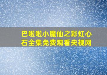 巴啦啦小魔仙之彩虹心石全集免费观看央视网