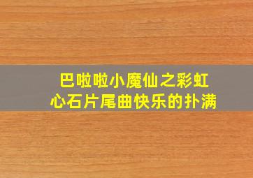 巴啦啦小魔仙之彩虹心石片尾曲快乐的扑满